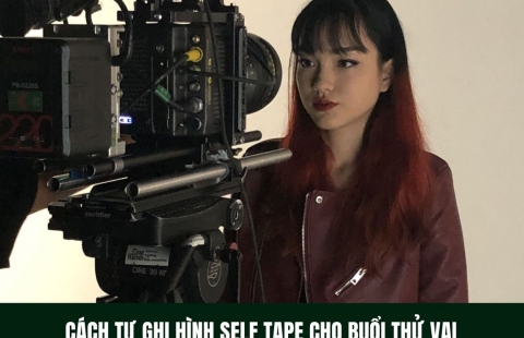 6 LƯU Ý KHI GHI HÌNH SELF-TAPE CÁ NHÂN CHO BUỔI THỬ VAI 